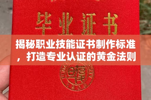 固始揭秘职业技能证书制作标准，打造专业认证的黄金法则