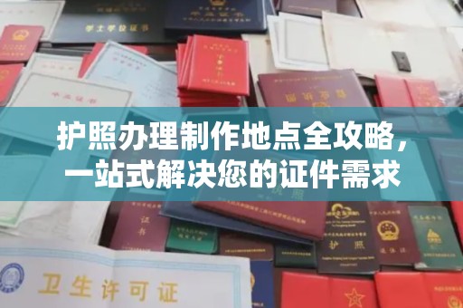 固始护照办理制作地点全攻略，一站式解决您的证件需求