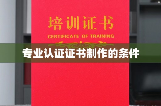 固始专业认证证书制作的条件