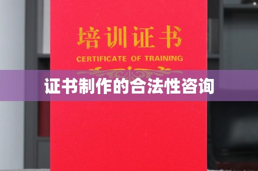 固始证书制作的合法性咨询