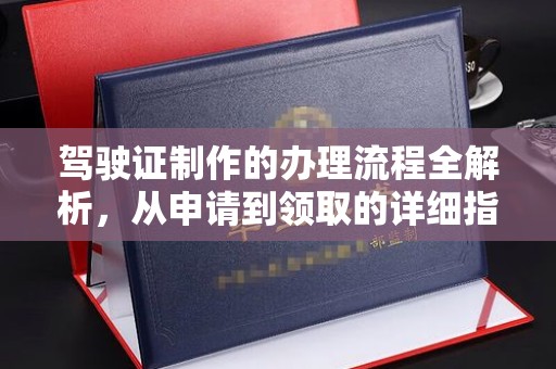 固始驾驶证制作的办理流程全解析，从申请到领取的详细指南