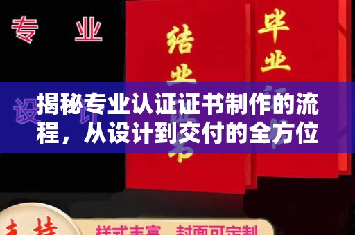 固始揭秘专业认证证书制作的流程，从设计到交付的全方位指南