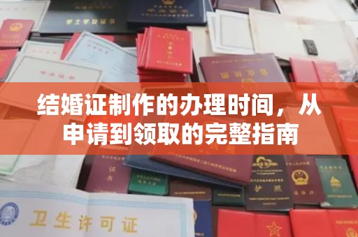 固始结婚证制作的办理时间，从申请到领取的完整指南