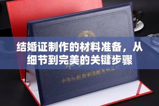 固始结婚证制作的材料准备，从细节到完美的关键步骤
