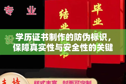 固始学历证书制作的防伪标识，保障真实性与安全性的关键