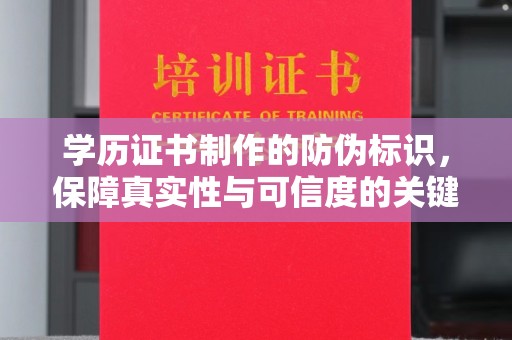 固始学历证书制作的防伪标识，保障真实性与可信度的关键
