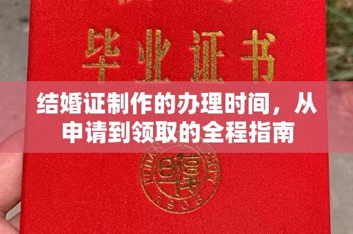 固始结婚证制作的办理时间，从申请到领取的全程指南