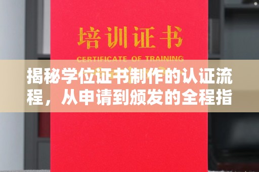 固始揭秘学位证书制作的认证流程，从申请到颁发的全程指南
