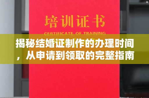 固始揭秘结婚证制作的办理时间，从申请到领取的完整指南