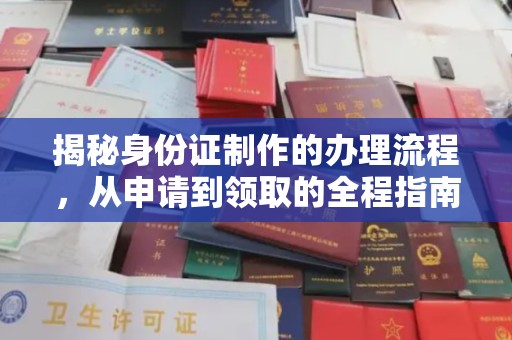 固始揭秘身份证制作的办理流程，从申请到领取的全程指南