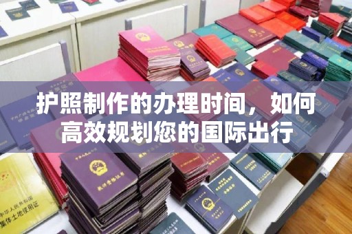 固始护照制作的办理时间，如何高效规划您的国际出行