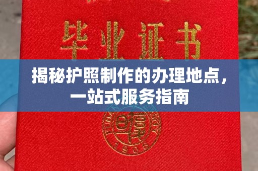 固始揭秘护照制作的办理地点，一站式服务指南
