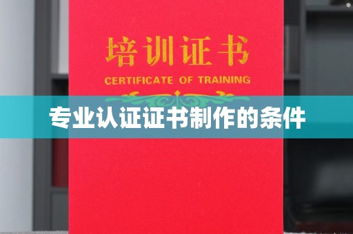 固始专业认证证书制作的条件