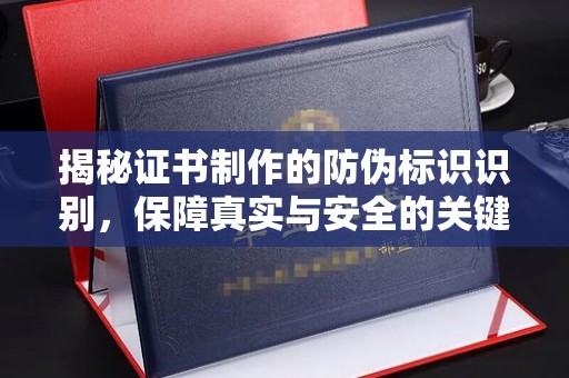 固始揭秘证书制作的防伪标识识别，保障真实与安全的关键