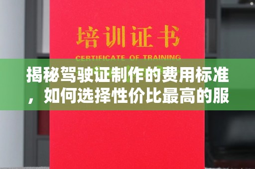 固始揭秘驾驶证制作的费用标准，如何选择性价比最高的服务？