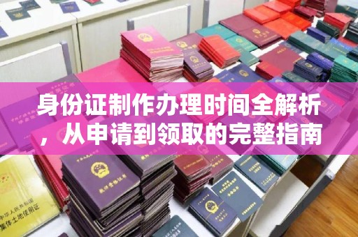 固始身份证制作办理时间全解析，从申请到领取的完整指南