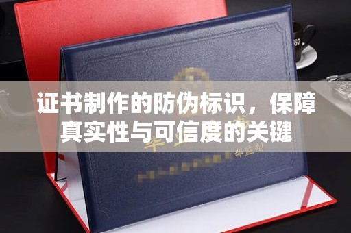 固始证书制作的防伪标识，保障真实性与可信度的关键