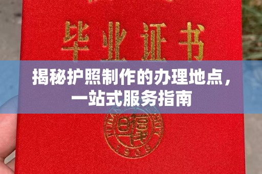 固始揭秘护照制作的办理地点，一站式服务指南
