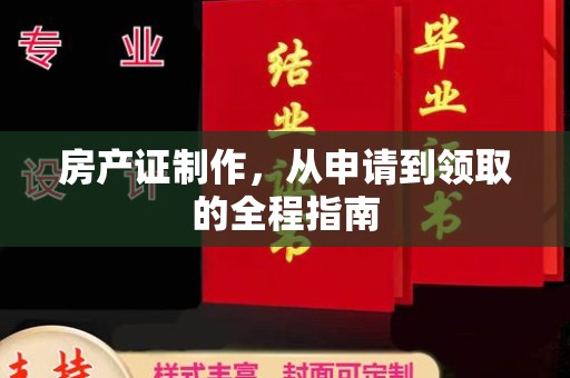 固始房产证制作，从申请到领取的全程指南