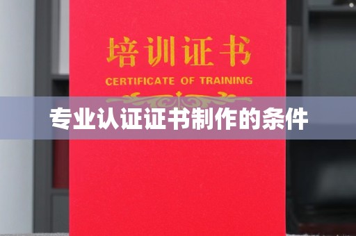 固始专业认证证书制作的条件