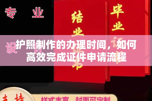 固始护照制作的办理时间，如何高效完成证件申请流程