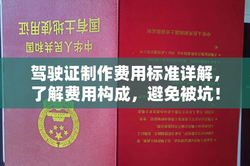 固始驾驶证制作费用标准详解，了解费用构成，避免被坑！
