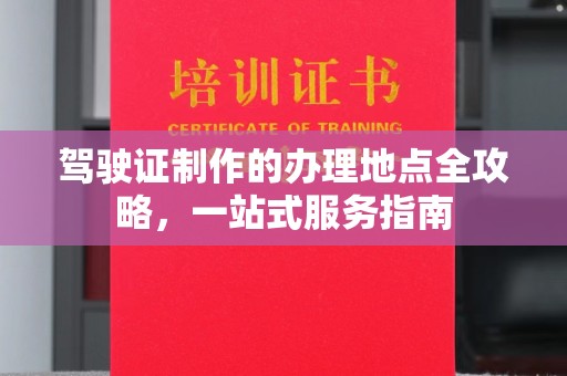 固始驾驶证制作的办理地点全攻略，一站式服务指南