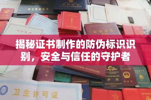 固始揭秘证书制作的防伪标识识别，安全与信任的守护者