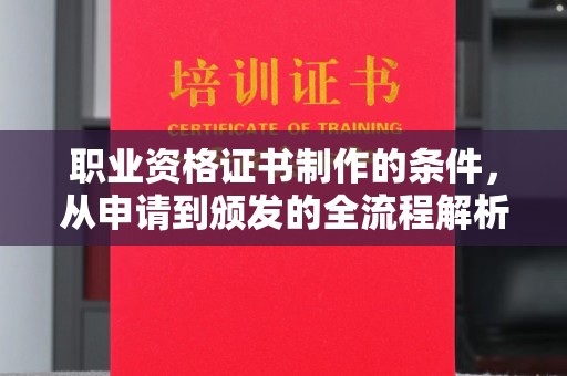 固始职业资格证书制作的条件，从申请到颁发的全流程解析