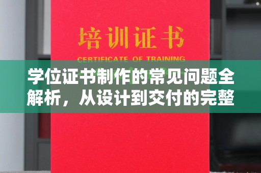固始学位证书制作的常见问题全解析，从设计到交付的完整指南
