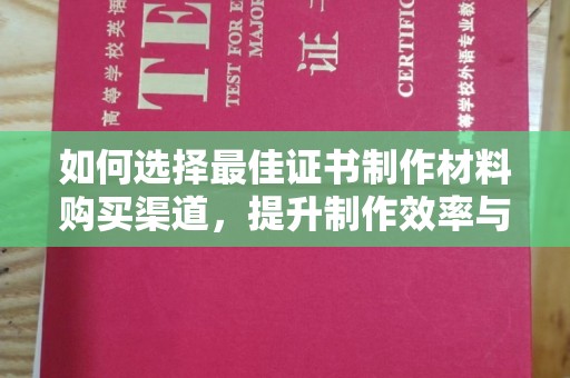 固始如何选择最佳证书制作材料购买渠道，提升制作效率与质量