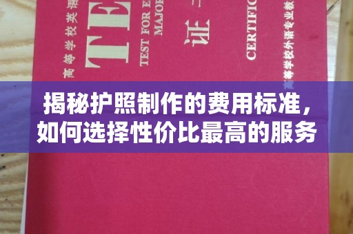 固始揭秘护照制作的费用标准，如何选择性价比最高的服务？