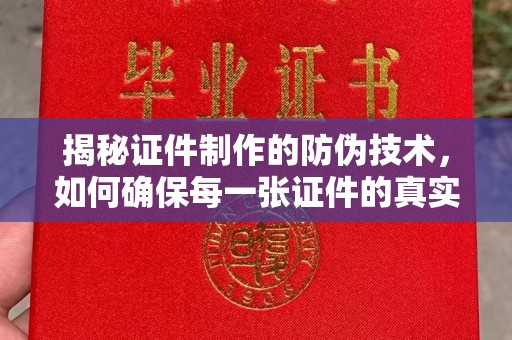 固始揭秘证件制作的防伪技术，如何确保每一张证件的真实性