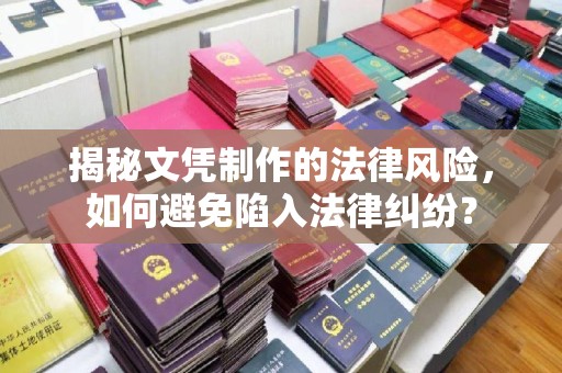固始揭秘文凭制作的法律风险，如何避免陷入法律纠纷？