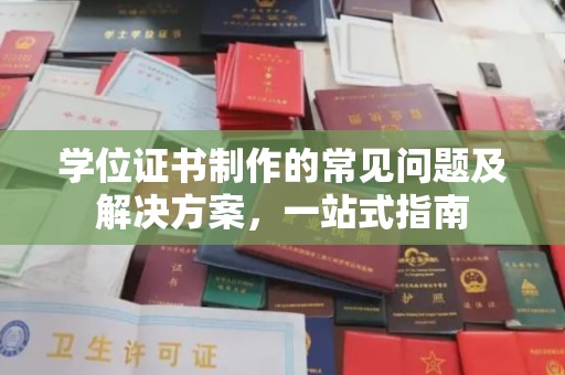固始学位证书制作的常见问题及解决方案，一站式指南