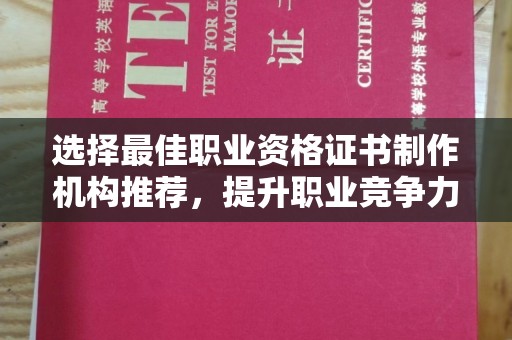 固始选择最佳职业资格证书制作机构推荐，提升职业竞争力