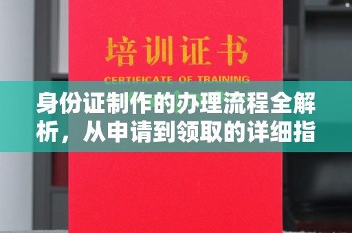 固始身份证制作的办理流程全解析，从申请到领取的详细指南