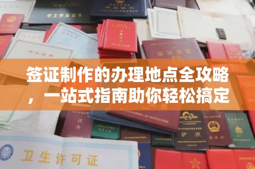 固始签证制作的办理地点全攻略，一站式指南助你轻松搞定签证