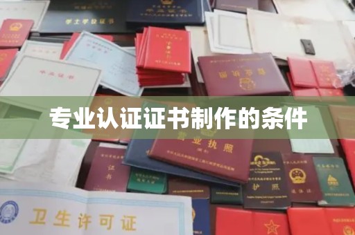 固始专业认证证书制作的条件