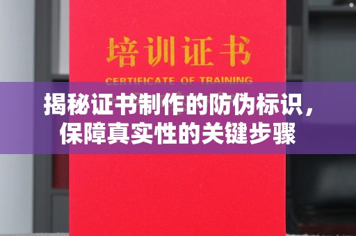 固始揭秘证书制作的防伪标识，保障真实性的关键步骤