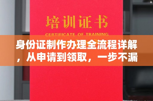 固始身份证制作办理全流程详解，从申请到领取，一步不漏！