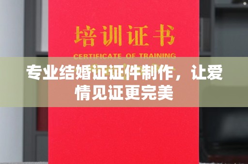固始专业结婚证证件制作，让爱情见证更完美