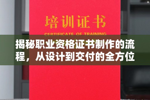 固始揭秘职业资格证书制作的流程，从设计到交付的全方位解析