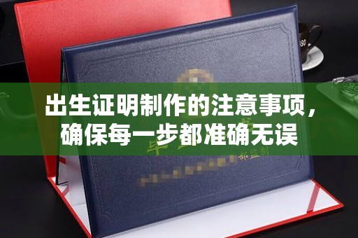 固始出生证明制作的注意事项，确保每一步都准确无误